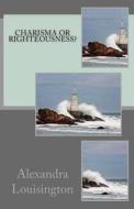 Charisma or Righteousness? di Alexandra Louisington edito da Createspace
