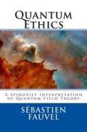 Quantum Ethics: A Spinozist Interpretation of Quantum Field Theory di Sebastien Fauvel edito da Createspace
