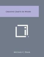 Creative Crafts in Wood di Michael C. Dank edito da Literary Licensing, LLC