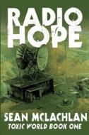 Radio Hope: Toxic World Book One di Sean McLachlan edito da Createspace