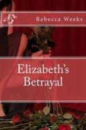 Elizabeth's Betrayal di Rebecca Weeks edito da Createspace