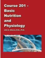 Course 201 - Basic Nutrition and Physiology di Dr John a. Allocca edito da Createspace
