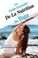 Le Guide Essentiel de la Nutrition Du Yoga: Maximiser Votre Potentiel di Correa (Dieteticien Certifie Des Sportif edito da Createspace Independent Publishing Platform