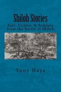 Shiloh Stories: Fact, Fiction, & Folklore from the Battle of Shiloh di Tony Hays edito da Createspace