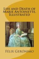 Life and Death of Marie Antoinette. Illustrated di Felix Geronimo edito da Createspace