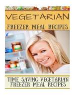 Vegetarian Freezer Meal Recipes: Time Saving Vegetarian Freezer Meal Recipes di Diana Welkins edito da Createspace