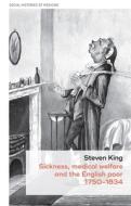 Sickness, Medical Welfare and the English Poor, 1750-1834 di Steven King edito da MANCHESTER UNIV PR