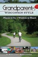 Grandparents Wisconsin Style: Places to Go & Wisdom to Share di Mike Link, Kate Crowley edito da Adventure Publications(MN)