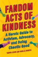 Fandom Acts of Kindness: A Heroic Guide to Activism, Advocacy, and Doing Chaotic Good di Tanya Cook, Kaela Joseph edito da SMART POP