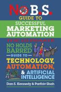 No B.S. Guide to Successful Marketing Automation: The Ultimate No Holds Barred Guide to Using Technology, Automation, and Artificial Intelligence in M di Dan S. Kennedy, Parthiv Shah edito da ENTREPRENEUR PR