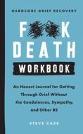 Hardcore Grief Recovery Workbook: An Honest Journal for Getting Through Grief Without the Condolences, Sympathy, and Other Bs di Steve Case edito da SOURCEBOOKS INC