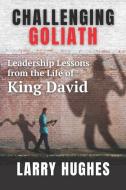 Challenging Goliath: Leadership Lessons from the Life of King David di Larry Hughes edito da LIGHTNING SOURCE INC