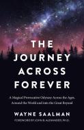 Journey Across Forever, The - A Magical Provocative Odyssey Across The Ages, Around The World & Into The Great Beyond di Wayne Saalman edito da John Hunt Publishing