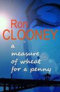 A Measure Of Wheat For A Penny di Ron Clooney edito da Troubador Publishing