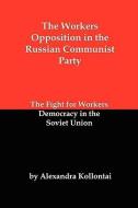 The Workers Opposition in the Russian Communist Party: The Fight for Workers Democracy in the Soviet Union di A. Kollontai, Alexandra Kollontai edito da RED & BLACK PUBL