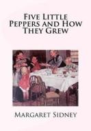 Five Little Peppers and How They Grew di Margaret Sidney edito da Createspace Independent Publishing Platform
