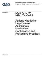 Dod and Va Health Care: Actions Needed to Help Ensure Appropriate Medication Continuation and Prescribing Practices di United States Government Account Office edito da Createspace Independent Publishing Platform