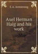 Axel Herman Haig And His Work di E A Armstrong edito da Book On Demand Ltd.