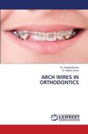 ARCH WIRES IN ORTHODONTICS di Puneet Kumar, Madhu Arora edito da LAP LAMBERT Academic Publishing