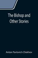 The Bishop and Other Stories di Anton Pavlovich Chekhov edito da Alpha Editions