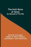 The Irish Nuns at Ypres; An Episode of the War di Dame M. Columban edito da Alpha Editions