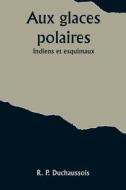 Aux glaces polaires di R. P. Duchaussois edito da Alpha Editions