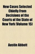 New Cases Selected Chiefly From Decisions Of The Courts Of The State Of New York (volume 15) di Austin Abbott edito da General Books Llc