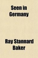 Seen In Germany di Ray Stannard Baker edito da General Books Llc