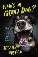 Who's a Good Dog?: And How to Be a Better Human di Jessica Pierce edito da UNIV OF CHICAGO PR