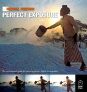 Michael Freeman's Perfect Exposure: The Professional's Guide to Capturing Perfect Digital Photographs di Michael Freeman edito da Focal Press