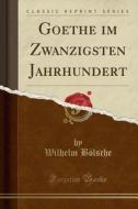 Goethe Im Zwanzigsten Jahrhundert (Classic Reprint) di Wilhelm Blsche edito da Forgotten Books