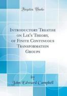 Introductory Treatise on Lie's Theory, of Finite Continuous Transformation Groups (Classic Reprint) di John Edward Campbell edito da Forgotten Books