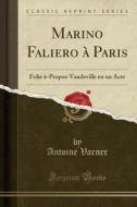 Marino Faliero à Paris: Folie à-Propos-Vaudeville En Un Acte (Classic Reprint) di Antoine Varner edito da Forgotten Books