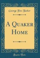 A Quaker Home (Classic Reprint) di George Fox Tucker edito da Forgotten Books