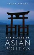 The Nature of Asian Politics di Bruce Gilley edito da Cambridge University Press