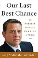 Our Last Best Chance: The Pursuit of Peace in a Time of Peril di King Abdullah II edito da Viking Books