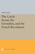 The Cercle Social, the Girondins, and the French Revolution di Gary Kates edito da Princeton University Press