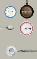 The Practice of Eating di Alan Warde edito da Polity Press