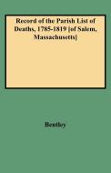 Record of the Parish List of Deaths, 1785-1819 [Of Salem, Massachusetts] di Jr Bentley, Jr G. E . Bentley edito da Clearfield