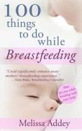 100 Things to Do While Breastfeeding di Melissa Addey edito da Letterpress Publishing