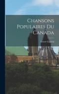 Chansons Populaires Du Canada di Ernest Gagnon edito da LEGARE STREET PR