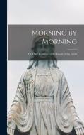 Morning by Morning; or, Daily Readings for the Family or the Closet di Anonymous edito da LEGARE STREET PR