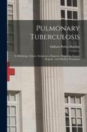 Pulmonary Tuberculosis: Its Pathology, Nature, Symptoms, Diagnosis, Prognosis, Causes, Hygiene, And Medical Treatment di Addison Porter Dutcher edito da LEGARE STREET PR