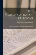 The Classification of Religions: Different Methods, Their Advantages and Disadvantages di Duren James Henderson Ward edito da LEGARE STREET PR