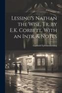 Lessing's Nathan the Wise, Tr. by E.K. Corbett, With an Intr. & Notes di Gotthold Ephraim Lessing edito da LEGARE STREET PR