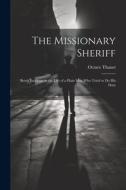 The Missionary Sheriff: Being Incidents in the Life of a Plain Man who Tried to do His Duty di Octave Thanet edito da LEGARE STREET PR