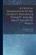 A Critical Examination Of Mr. George's 'progress & Poverty' And Mr. Mill's Theory Of Wages di Francis Davy Longe, Henry George edito da LEGARE STREET PR