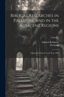 Biblical Researches in Palestine, and in the Adjacent Regions: A Journal of Travels in the Year 1838; Volume 3 di Edward Robinson, Eli Smith edito da LEGARE STREET PR