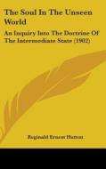 The Soul in the Unseen World: An Inquiry Into the Doctrine of the Intermediate State (1902) di Reginald Ernest Hutton edito da Kessinger Publishing