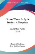 Ocean Waves in Lyric Strains, a Requiem: And Other Poems (1856) di Of St Eirene Hermit of St Eirene, John Christian Schaad, Hermit of St Eirene edito da Kessinger Publishing